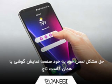 حل مشکل لمس خود به خود صفحه نمایش گوشی یا همان گاست تاچ