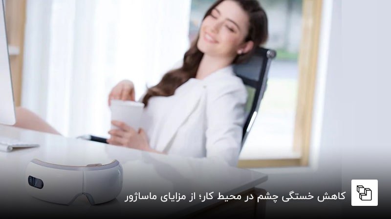کاهش خستگی چشم در محیط کار؛ از مزایای ماساژور چشم