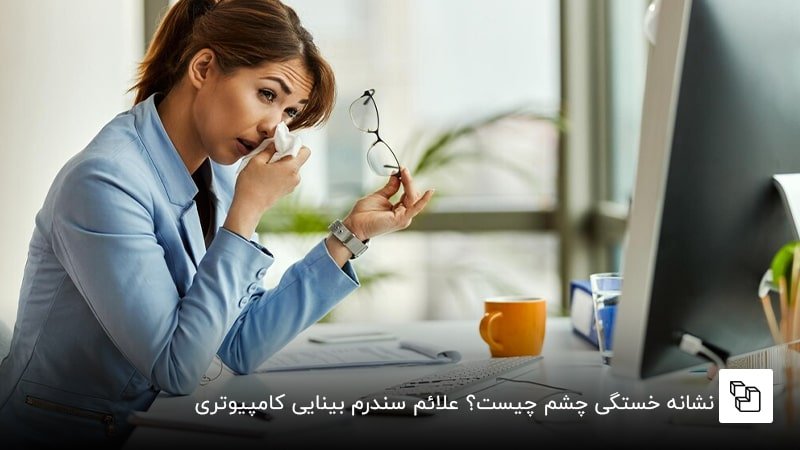نشانه خستگی چشم چیست؟ علائم سندرم بینایی کامپیوتری