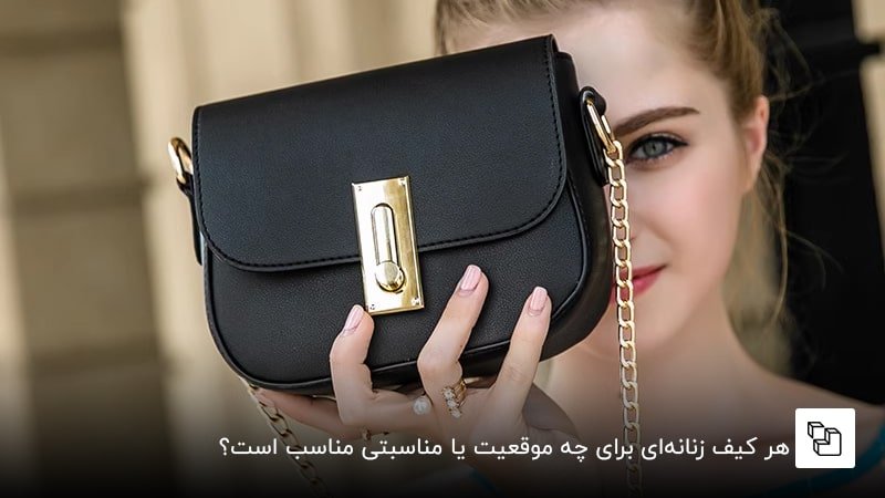 هر کیف زنانه&zwnj;ای برای چه موقعیت یا مناسبتی مناسب است؟
