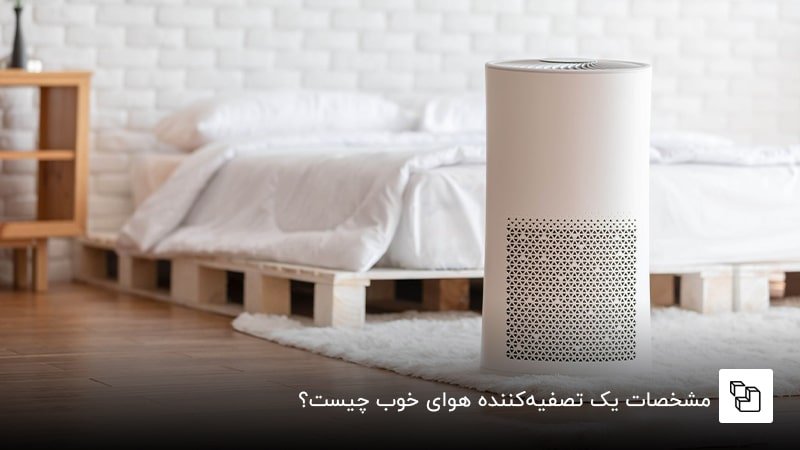  مشخصات یک تصفیه&zwnj;کننده هوای خوب چیست