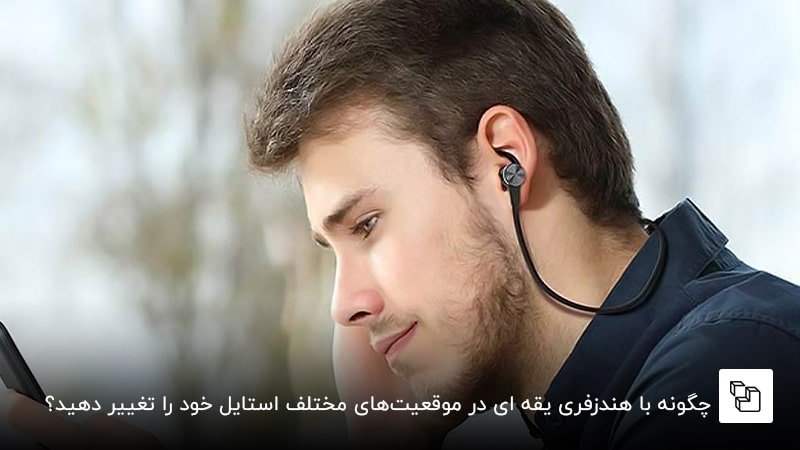چگونه با هندزفری یقه ای در موقعیتهای مختلف استایل خود را تغییر دهید؟