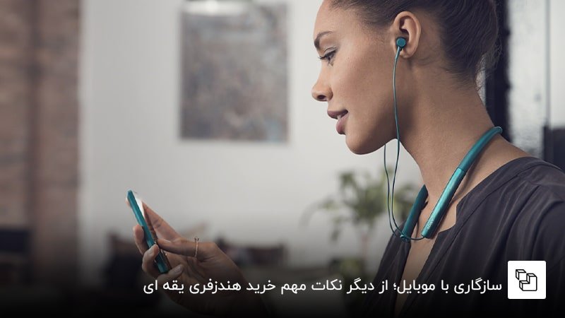 سازگاری با موبایل؛ از دیگر نکات مهم خرید هندزفری یقه ای