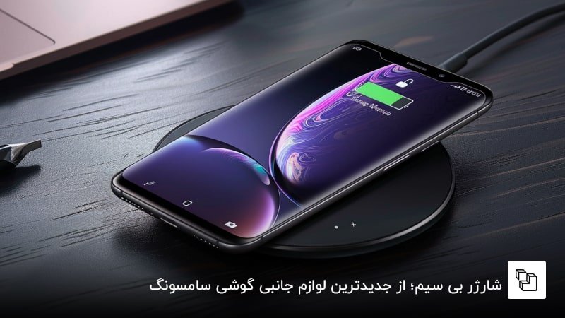 شارژر بی سیم؛ از جدیدترین لوازم جانبی گوشی سامسونگ
