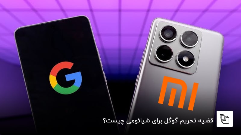 قضیه تحریم گوگل برای شیائومی چیست؟ همه&zwnj;چیز درباره تحریم شیائومی توسط گوگل