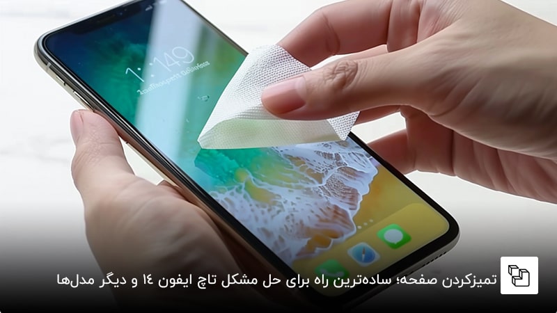تمیزکردن صفحه؛ ساده&zwnj;ترین راه برای حل مشکل تاچ ایفون 14 و دیگر مدل&zwnj;ها