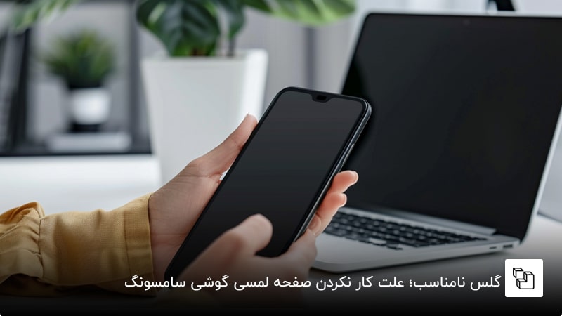 گلس نامناسب؛ علت کار نکردن صفحه لمسی گوشی سامسونگ