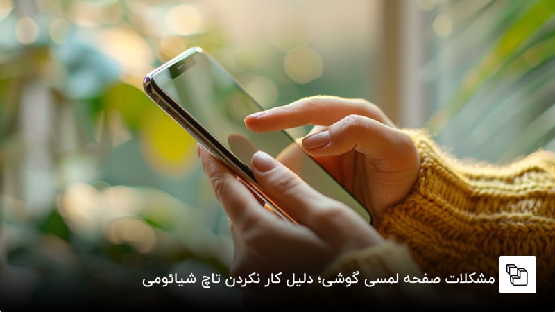 مشکلات صفحه لمسی گوشی؛ دلیل کار نکردن تاچ شیائومی