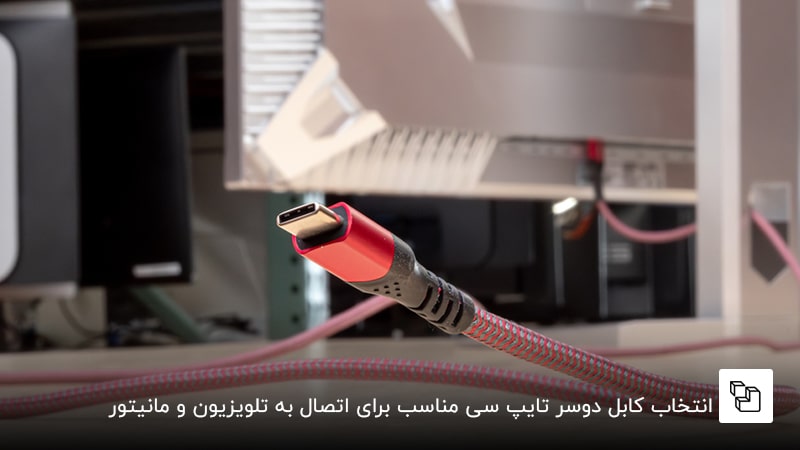 انتخاب کابل دوسر تایپ سی مناسب برای اتصال به تلویزیون و مانیتور