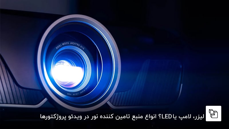 لیزر، لامپ یا LED؟ انواع منبع تامین کننده نور در ویدئو پروژکتورها