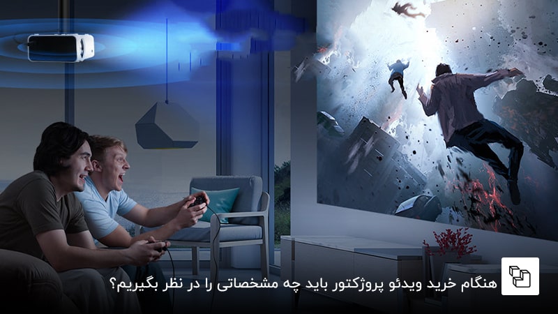 هنگام خرید ویدئو پروژکتور باید چه مشخصاتی را در نظر بگیریم؟