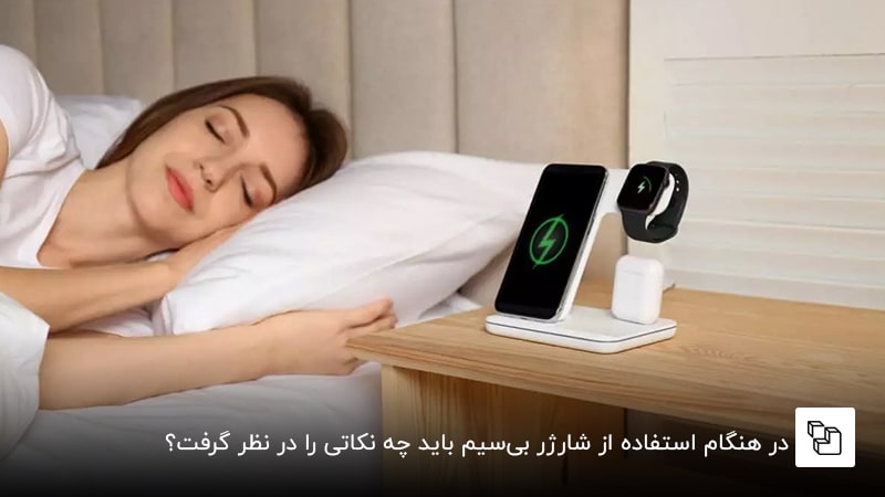 در هنگام استفاده از شارژر بی&zwnj;سیم باید چه نکاتی را در نظر گرفت؟