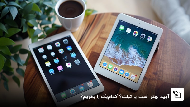  آیپد بهتر است یا تبلت؟ کدام&zwnj;یک را بخریم؟