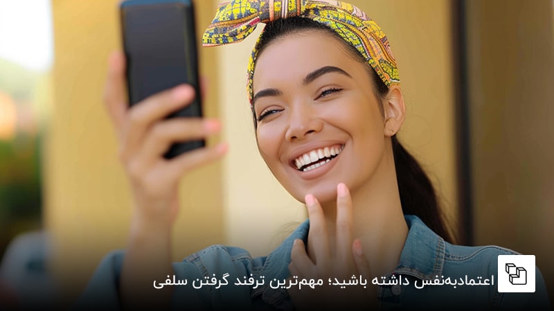اعتمادبه&zwnj;نفس داشته باشید؛ مهم&zwnj;ترین ترفند گرفتن سلفی