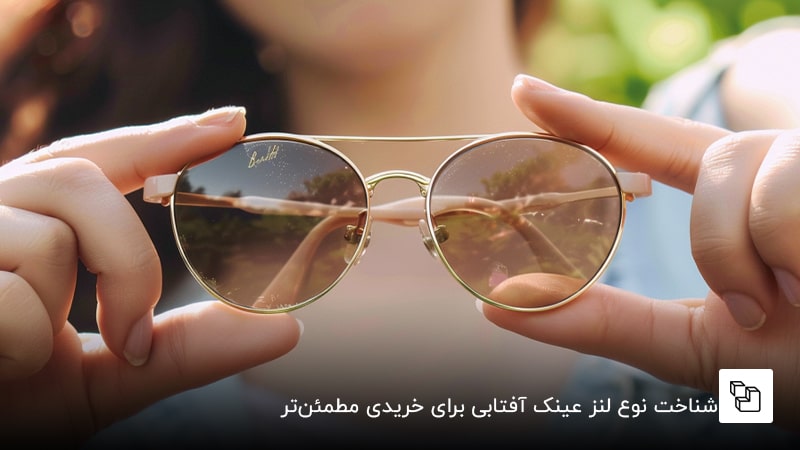 شناخت نوع لنز عینک آفتابی برای خریدی مطمئن&zwnj;تر