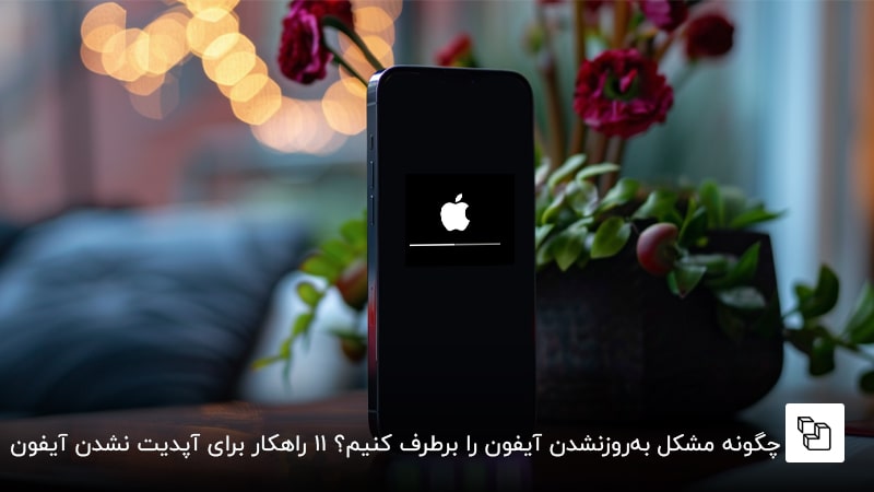 چگونه مشکل به&zwnj;روزنشدن آیفون را برطرف کنیم؟ 11 راهکار برای آپدیت نشدن آیفون
