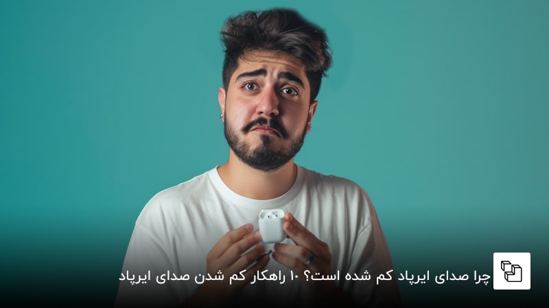 چرا صدای ایرپاد کم شده است؟ 10 راهکار کم شدن صدای ایرپاد