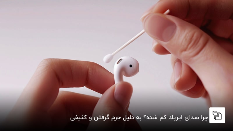 چرا صدای ایرپاد کم شده؟ به دلیل جرم گرفتن و کثیفی