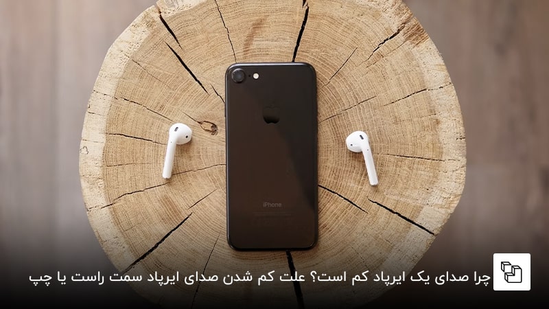 چرا صدای یک ایرپاد کم است؟ علت کم شدن صدای ایرپاد سمت راست یا سمت چپ