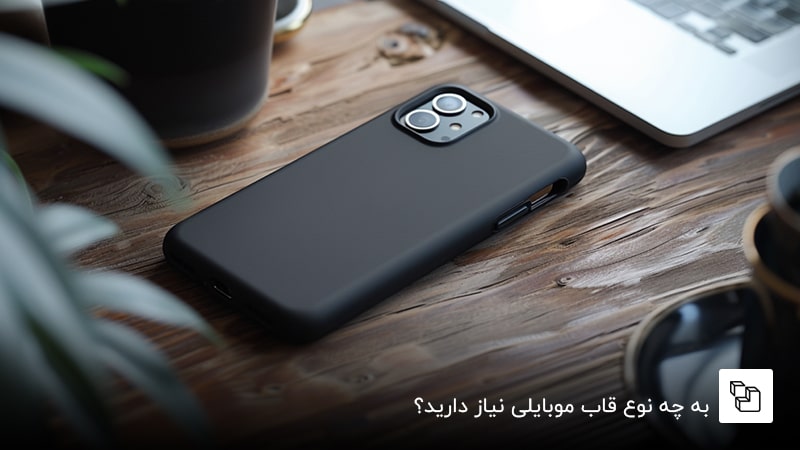  به چه نوع قاب موبایلی نیاز دارید؟
