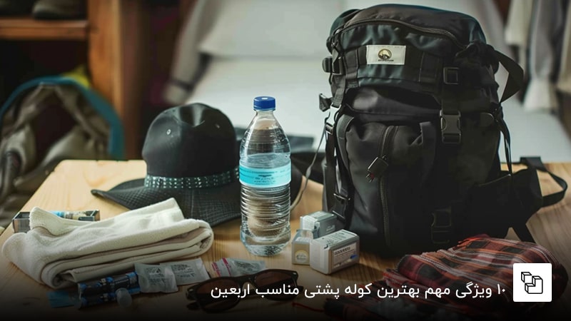 : 10 ویژگی مهم بهترین کوله پشتی مناسب اربعین