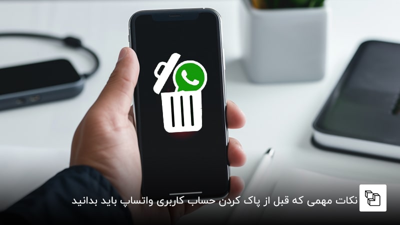 نکات مهمی که قبل از پاک کردن حساب کاربری واتساپ باید بدانید: