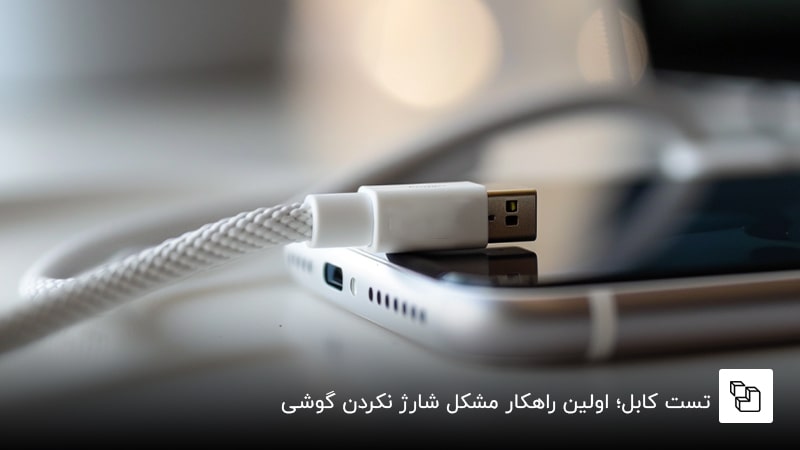 تست کابل؛ اولین راهکار مشکل شارژ نکردن گوشی