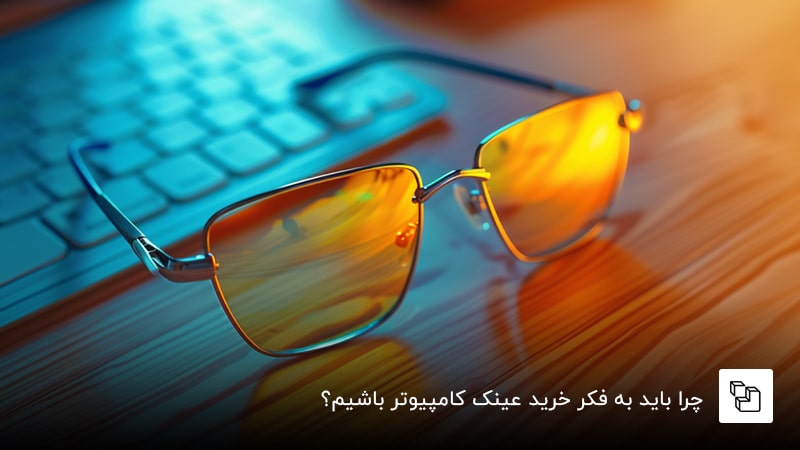  چرا باید به فکر خرید عینک کامپیوتر باشیم؟ مزایای خرید عینک ضد اشعه کامپیوتر&nbsp;