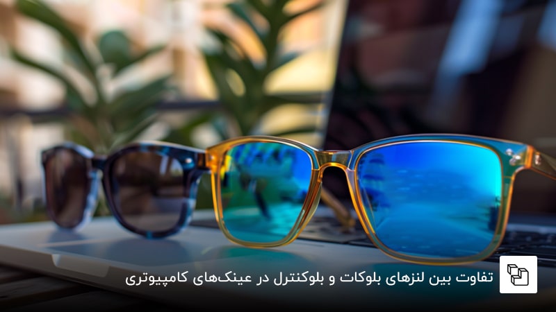 تفاوت بین لنزهای بلوکات و بلوکنترل در عینک&zwnj;های کامپیوتری