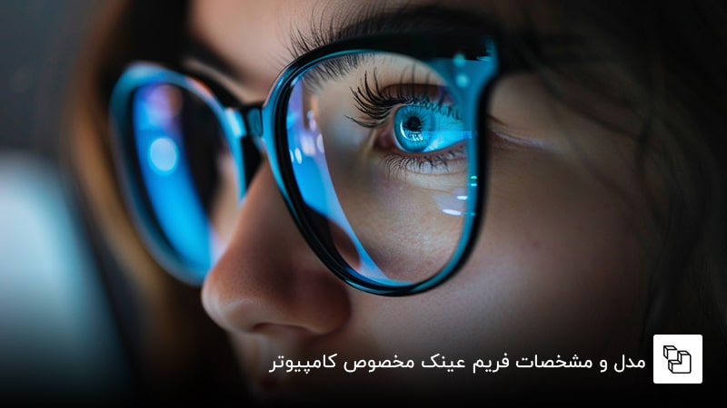 مدل و مشخصات فریم عینک مخصوص کامپیوتر
