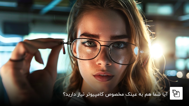  آیا شما هم به عینک مخصوص کامپیوتر نیاز دارید؟