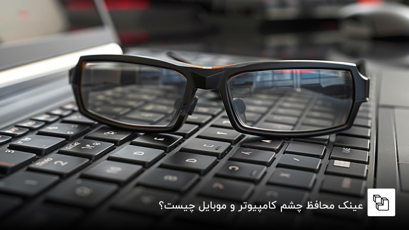 : عینک محافظ چشم کامپیوتر و موبایل چیست؟