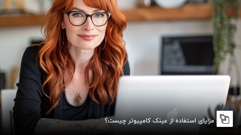 مزایای استفاده از عینک کامپیوتر چیست؟