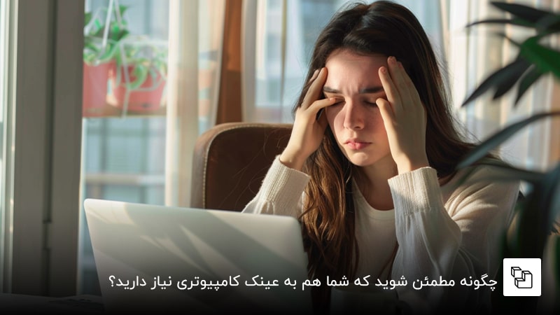چگونه مطمئن شوید که شما هم به عینک کامپیوتری نیاز دارید؟