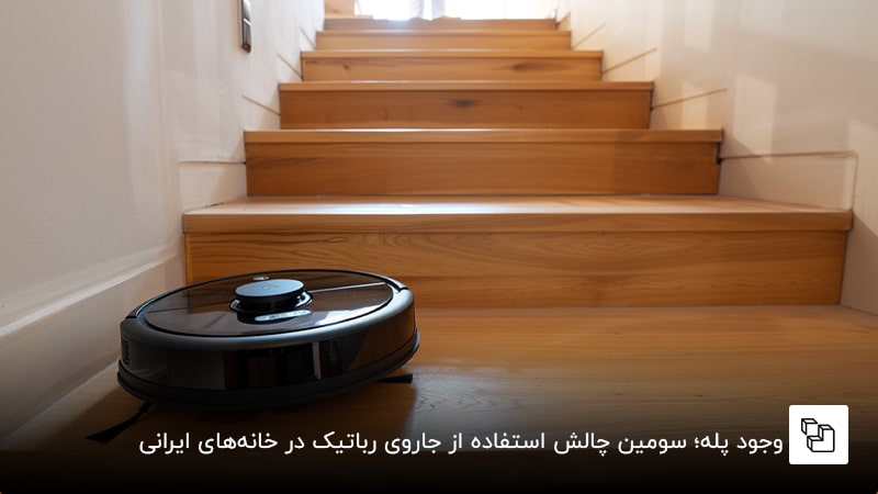 وجود پله&zwnj;؛ سومین چالش استفاده از جاروی رباتیک در خانه&zwnj;های ایرانی