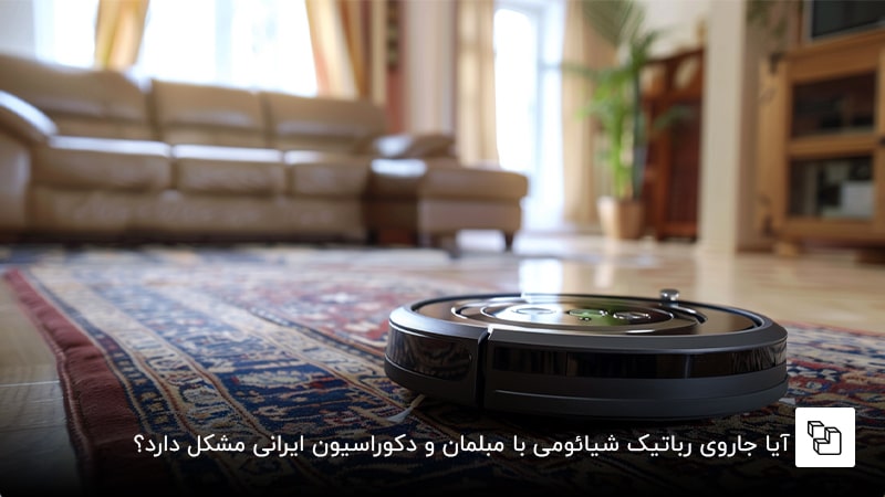 آیا جاروی رباتیک شیائومی با مبلمان و دکوراسیون ایرانی مشکل دارد؟