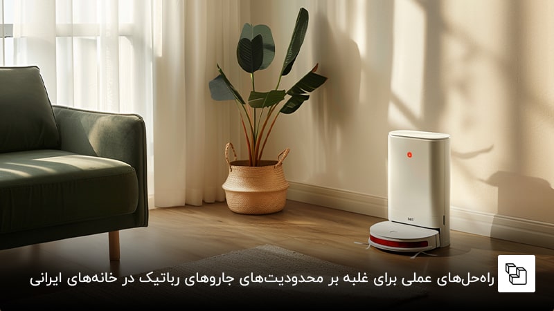راه&zwnj;حل&zwnj;های عملی برای غلبه بر محدودیت&zwnj;های جاروهای رباتیک در خانه&zwnj;های ایرانی