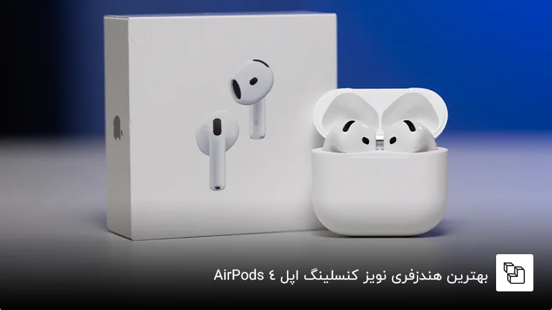 AirPods 4 ؛ بهترین هندزفری نویز کنسلینگ اپل