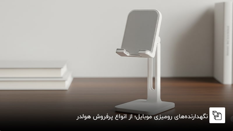 نگهدارنده&zwnj;های رومیزی موبایل؛ از انواع پرفروش هولدر