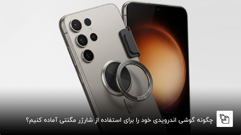  چگونه گوشی اندرویدی خود را برای استفاده از شارژر مگنتی یا مگ سیف آماده کنیم؟