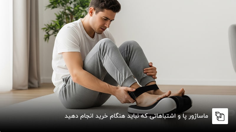  ماساژور پا و اشتباهاتی که نباید هنگام خرید انجام دهید