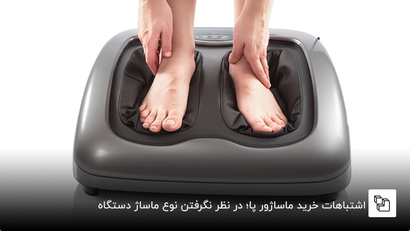 اشتباهات خرید ماساژور پا؛ در نظر نگرفتن نوع ماساژ دستگاه