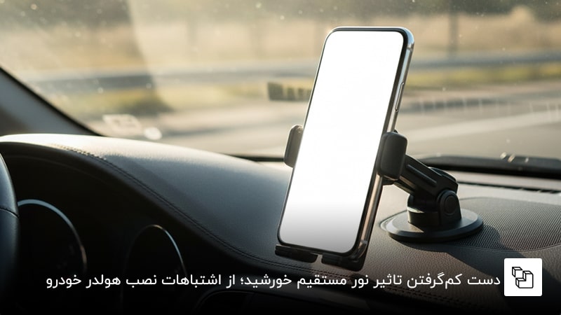 دست کم&zwnj;گرفتن تاثیر نور مستقیم خورشید؛ از اشتباهات نصب هولدر خودرو