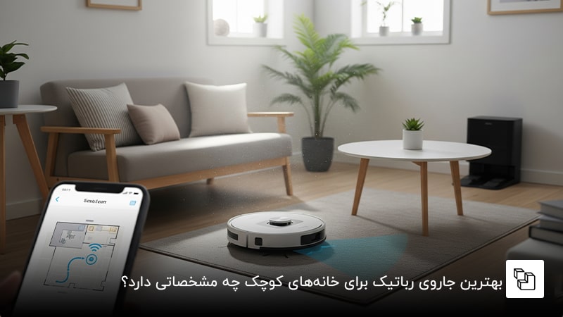  بهترین جاروی رباتیک برای خانه&zwnj;های کوچک چه مشخصاتی دارد؟