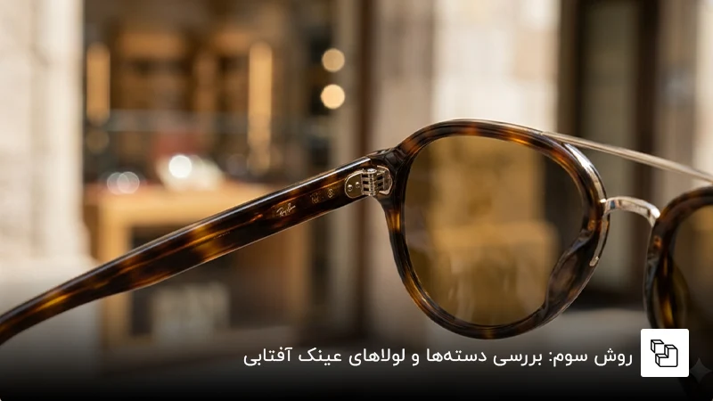  روش سوم: بررسی دسته&zwnj;ها و لولاهای عینک آفتابی