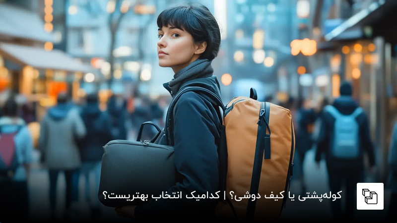 کوله&zwnj;پشتی یا کیف دوشی؟ | کدامیک انتخاب بهتریست؟ 